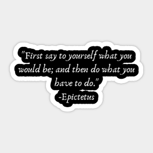 "First say to yourself what you would be; and then do what you have to do." Epictetus Sticker